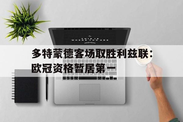 多特蒙德客场取胜利兹联：欧冠资格暂居第一