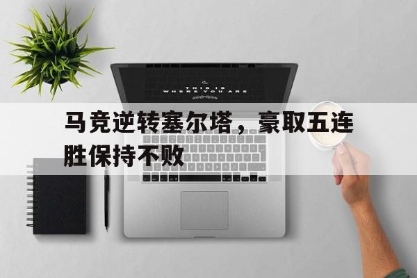 马竞逆转塞尔塔，豪取五连胜保持不败